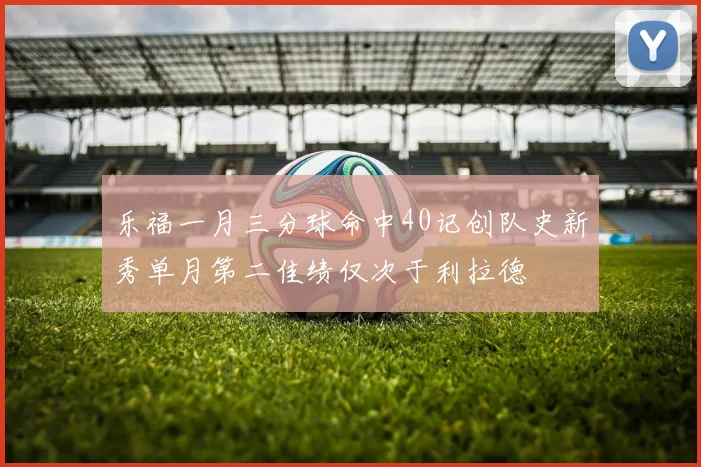 乐福一月三分球命中40记创队史新秀单月第二佳绩仅次于利拉德