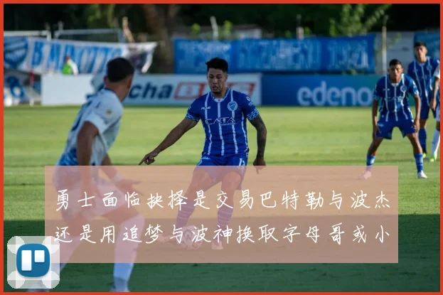 勇士面临抉择是交易巴特勒与波杰还是用追梦与波神换取字母哥或小卡
