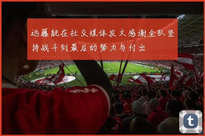 远藤航在社交媒体发文感谢全队坚持战斗到最后的努力与付出