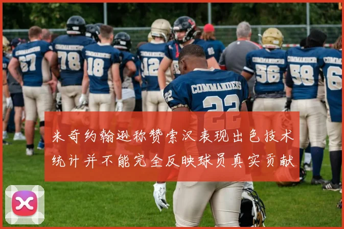 米奇约翰逊称赞索汉表现出色技术统计并不能完全反映球员真实贡献
