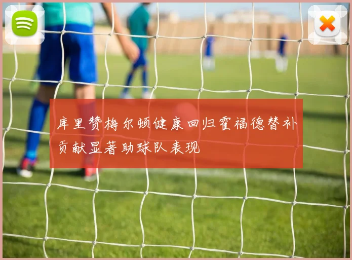 库里赞梅尔顿健康回归霍福德替补贡献显著助球队表现