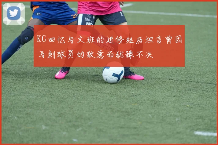 KG回忆与文班的进修经历坦言曾因马刺球员的敌意而犹豫不决