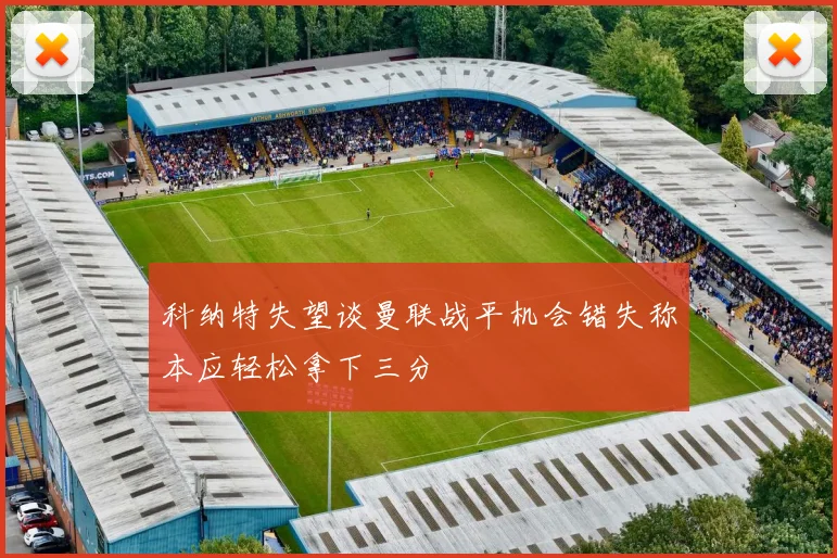科纳特失望谈曼联战平机会错失称本应轻松拿下三分