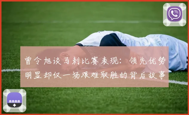 曾令旭谈马刺比赛表现：领先优势明显却仅一场艰难取胜的背后故事