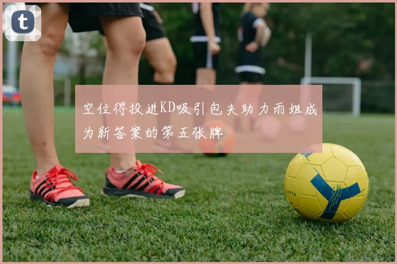 空位得投进KD吸引包夹助力雨姐成为新答案的第五张牌