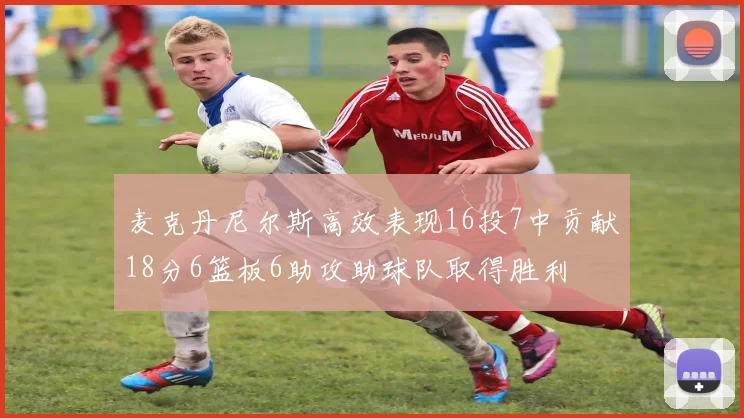 麦克丹尼尔斯高效表现16投7中贡献18分6篮板6助攻助球队取得胜利