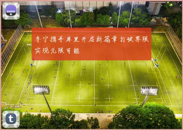 李宁携手库里开启新篇章打破界限实现无限可能