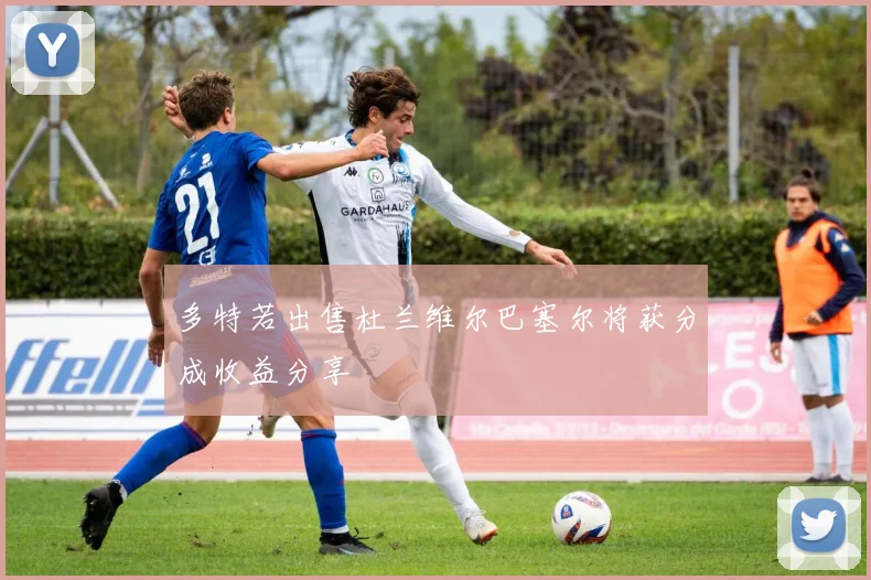多特若出售杜兰维尔巴塞尔将获分成收益分享