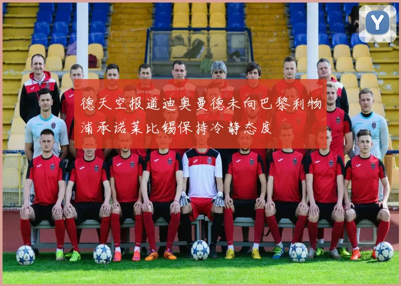德天空报道迪奥曼德未向巴黎利物浦承诺莱比锡保持冷静态度